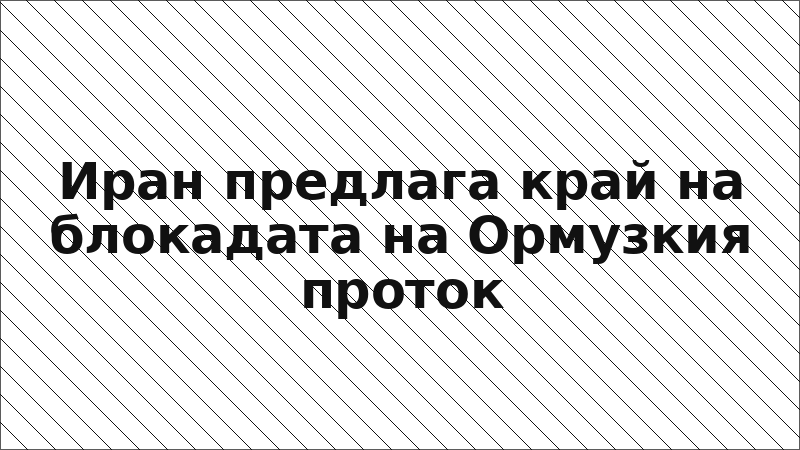 Иран предлага край на блокадата на Ормузкия проток