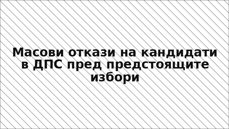 Масови откази на кандидати в ДПС пред предстоящите избори