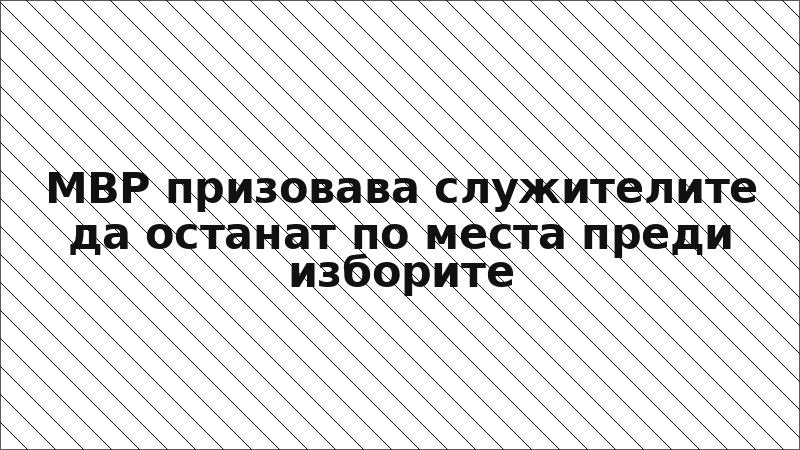 МВР призовава служителите да останат по места преди изборите