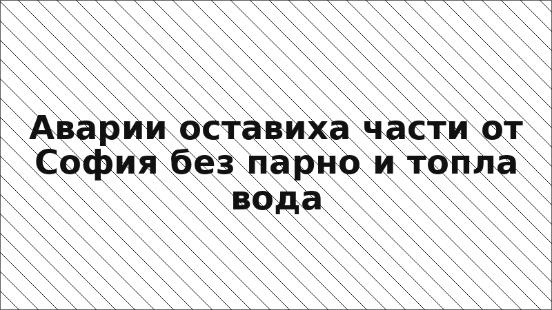 Аварии оставиха части от София без парно и топла вода