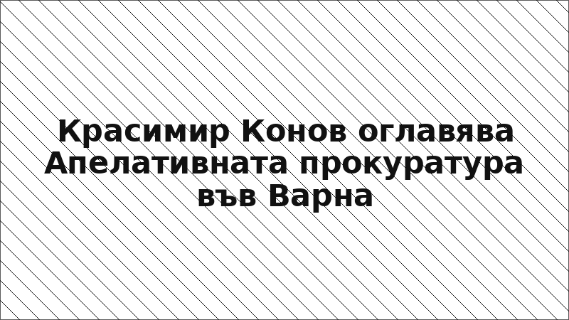 Красимир Конов оглавява Апелативната прокуратура във Варна