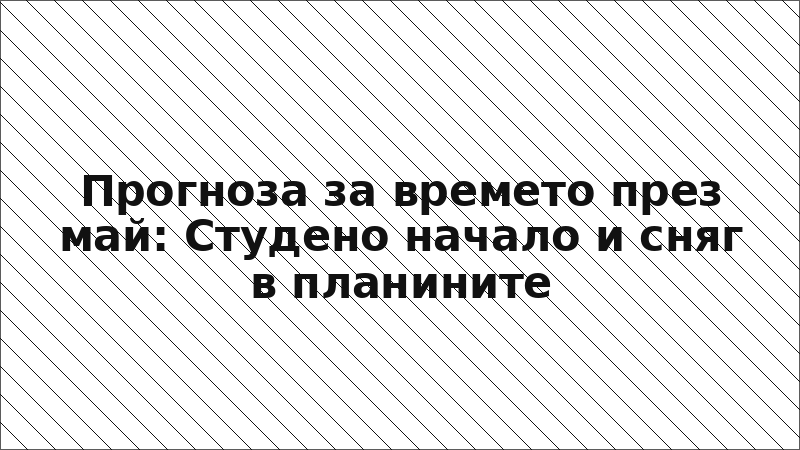 Прогноза за времето през май: Студено начало и сняг в планините