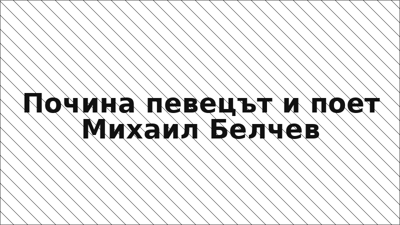 Почина певецът и поет Михаил Белчев
