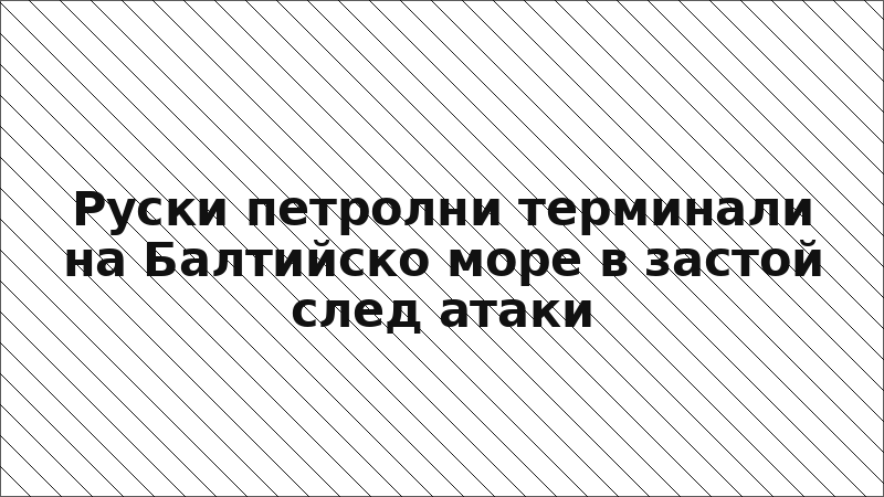 Руски петролни терминали на Балтийско море в застой след атаки