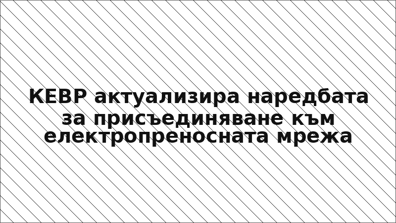 КЕВР актуализира наредбата за присъединяване към електропреносната мрежа