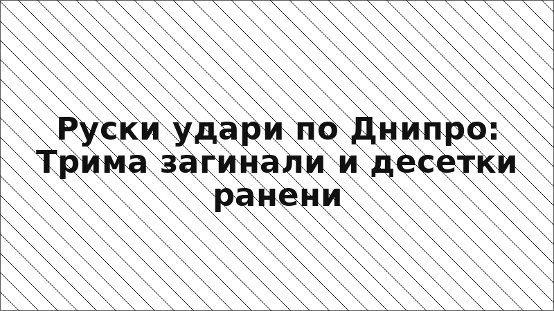 Руски удари по Днипро: Трима загинали и десетки ранени