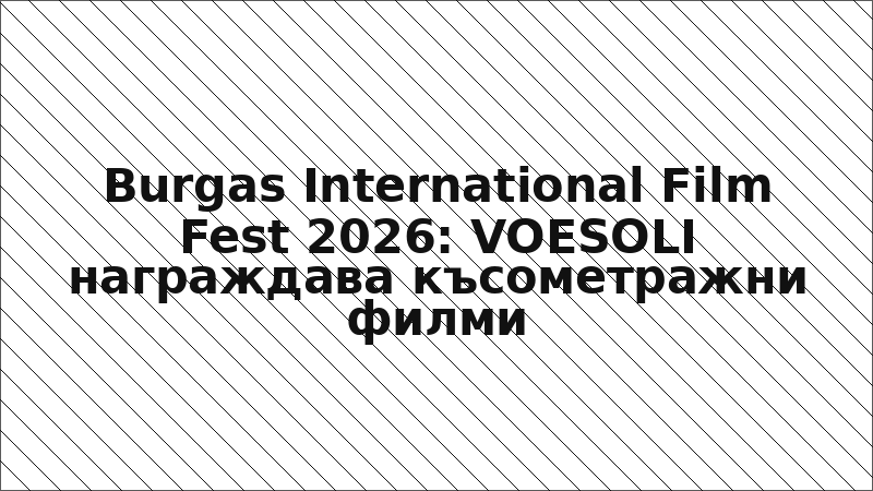 Burgas International Film Fest 2026: VOESOLI награждава късометражни филми