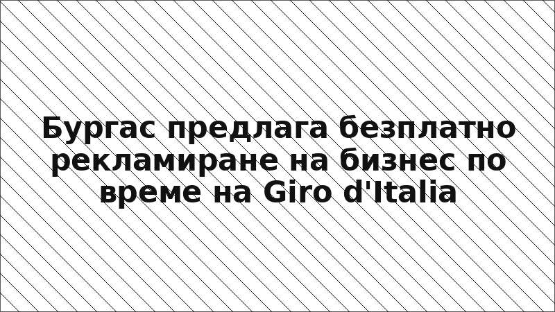 Бургас предлага безплатно рекламиране на бизнес по време на Giro d'Italia