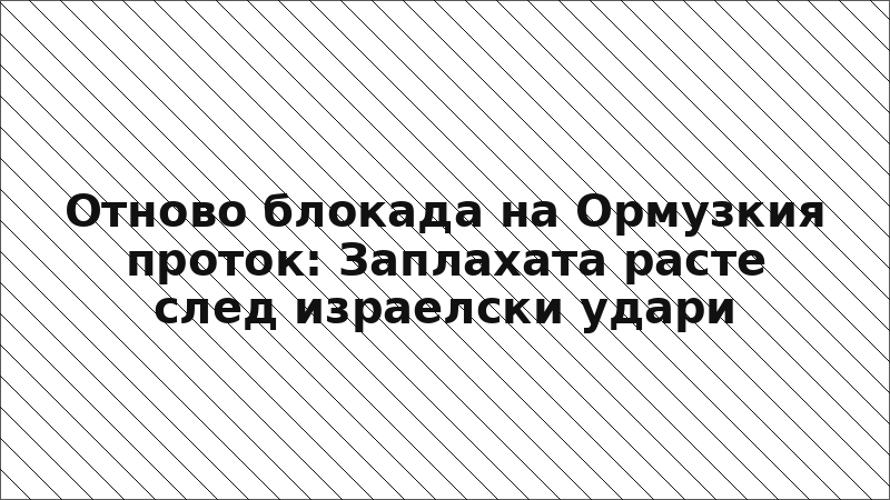 Отново блокада на Ормузкия проток: Заплахата расте след израелски удари