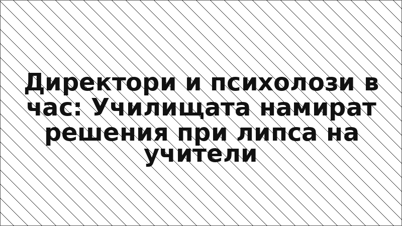 Директори и психолози в час: Училищата намират решения при липса на учители