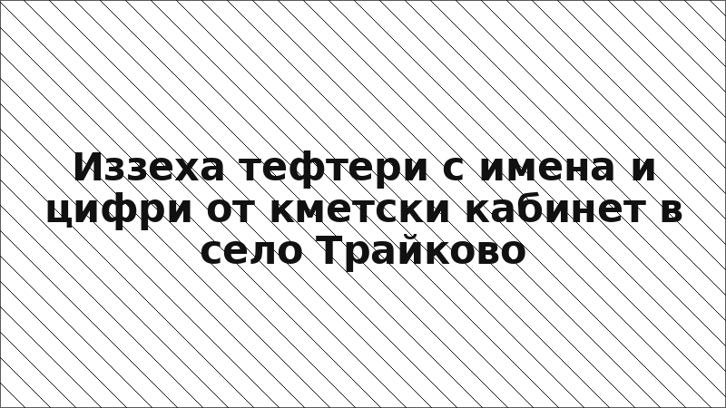 Иззеха тефтери с имена и цифри от кметски кабинет в село Трайково