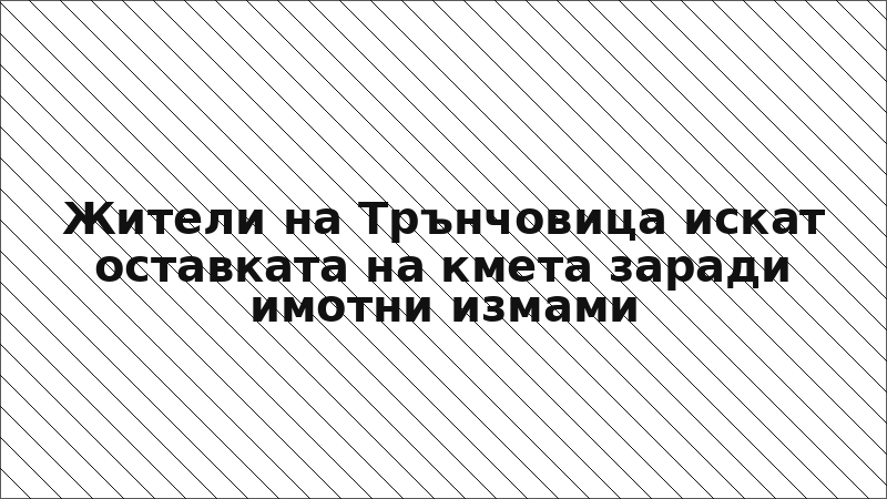 Жители на Трънчовица искат оставката на кмета заради имотни измами