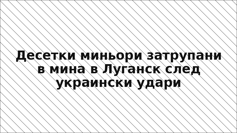 Десетки миньори затрупани в мина в Луганск след украински удари