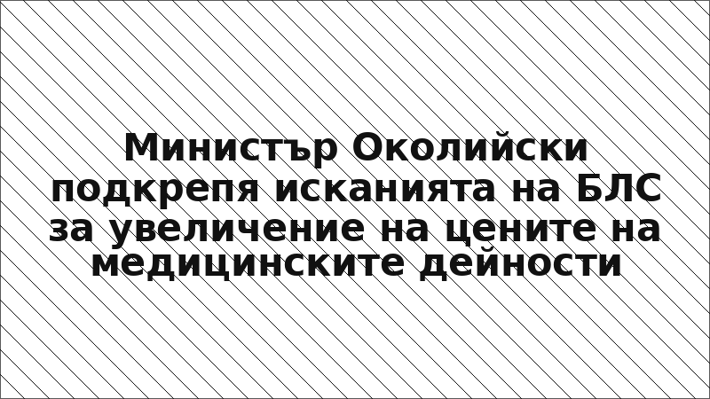 Министър Околийски подкрепя исканията на БЛС за увеличение на цените на медицинските дейности