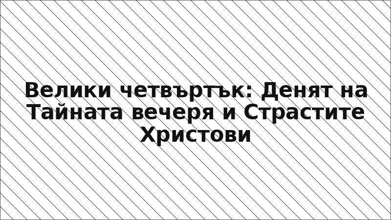 Велики четвъртък: Денят на Тайната вечеря и Страстите Христови