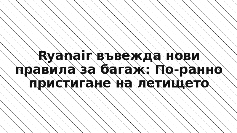 Ryanair въвежда нови правила за багаж: По-ранно пристигане на летището
