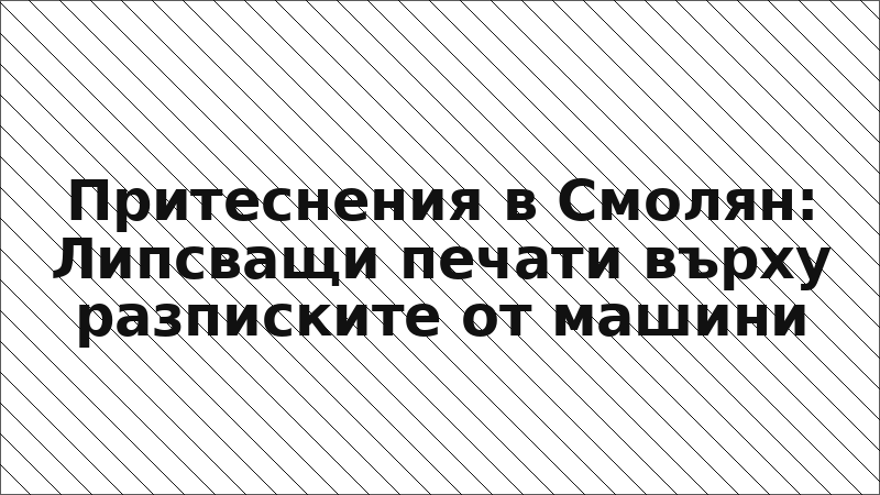 Притеснения в Смолян: Липсващи печати върху разписките от машини