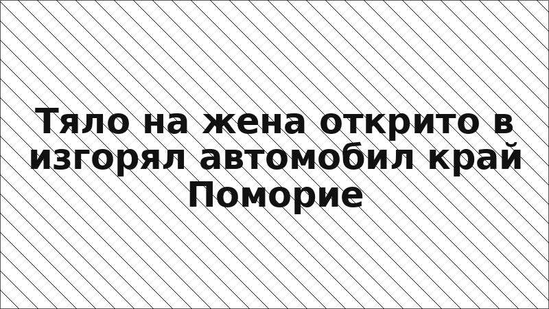 Тяло на жена открито в изгорял автомобил край Поморие