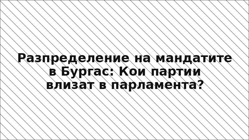 Разпределение на мандатите в Бургас: Кои партии влизат в парламента?