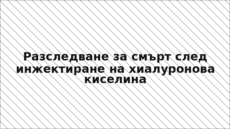Разследване за смърт след инжектиране на хиалуронова киселина