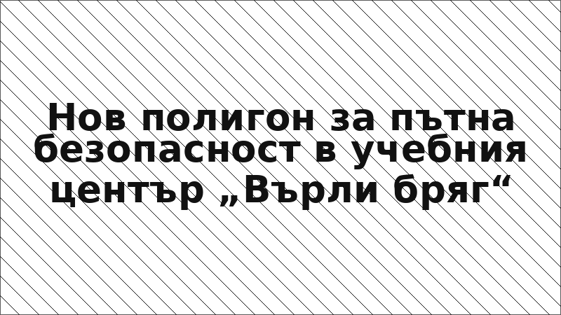 Нов полигон за пътна безопасност в учебния център „Върли бряг“
