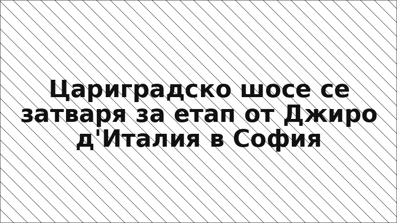 Цариградско шосе се затваря за етап от Джиро д'Италия в София