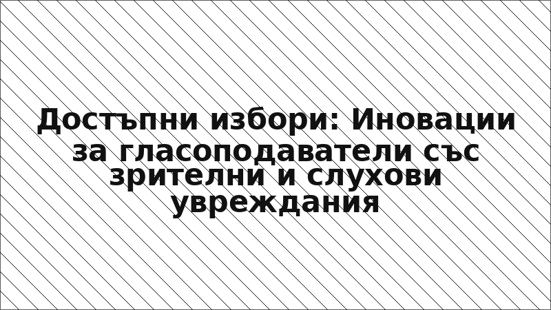 Достъпни избори: Иновации за гласоподаватели със зрителни и слухови увреждания