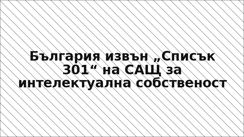 България извън „Списък 301“ на САЩ за интелектуална собственост