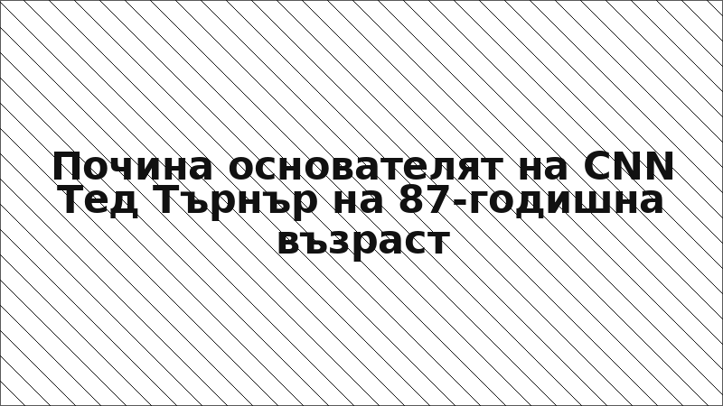 Почина основателят на CNN Тед Търнър на 87-годишна възраст
