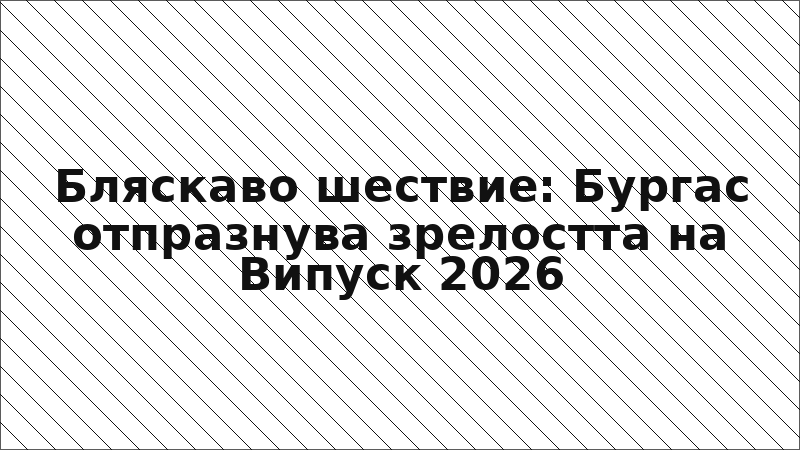 Бляскаво шествие: Бургас отпразнува зрелостта на Випуск 2026