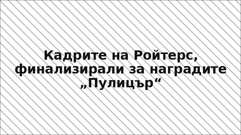 Кадрите на Ройтерс, финализирали за наградите „Пулицър“