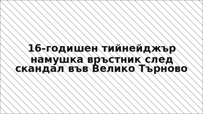 16-годишен тийнейджър намушка връстник след скандал във Велико Търново