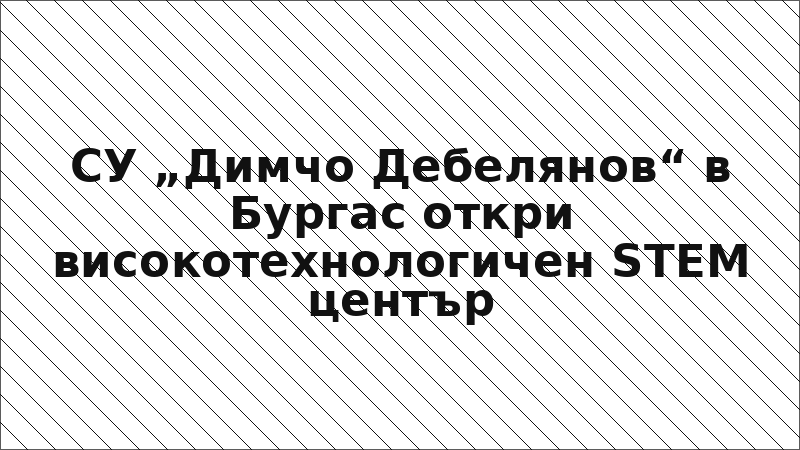 СУ „Димчо Дебелянов“ в Бургас откри високотехнологичен STEM център