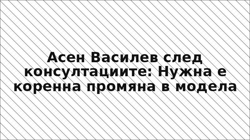 Асен Василев след консултациите: Нужна е коренна промяна в модела
