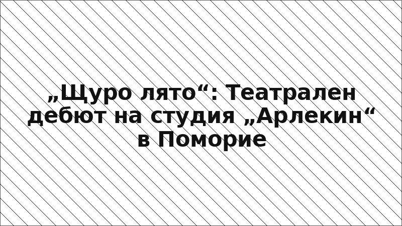„Щуро лято“: Театрален дебют на студия „Арлекин“ в Поморие