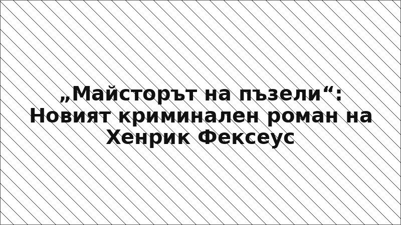 „Майсторът на пъзели“: Новият криминален роман на Хенрик Фексеус