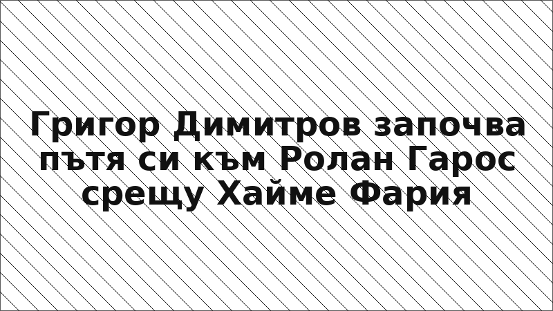 Григор Димитров започва пътя си към Ролан Гарос срещу Хайме Фария