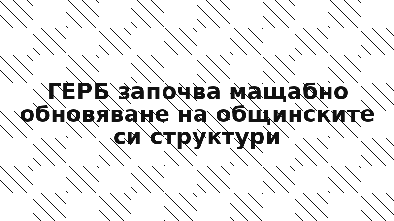 ГЕРБ започва мащабно обновяване на общинските си структури