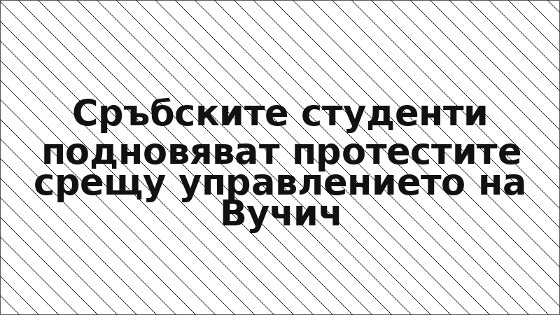 Сръбските студенти подновяват протестите срещу управлението на Вучич