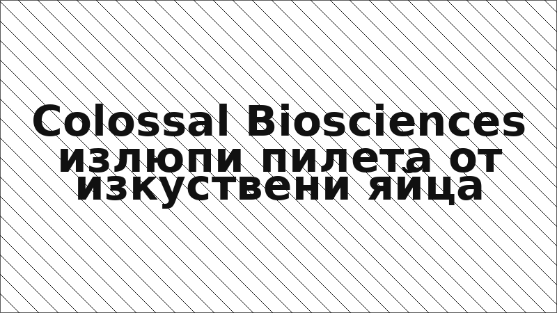 Colossal Biosciences излюпи пилета от изкуствени яйца