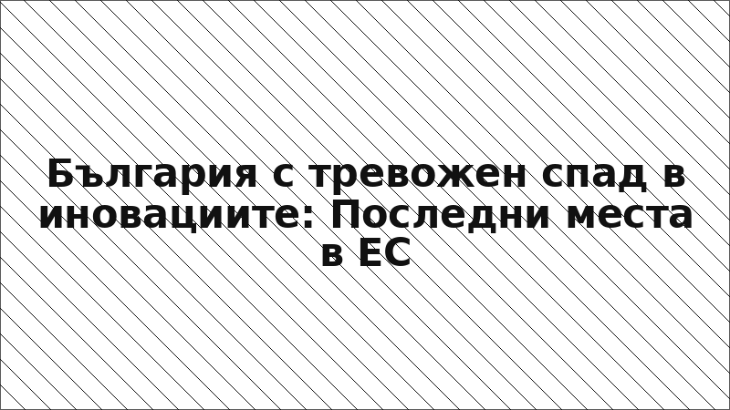 България с тревожен спад в иновациите: Последни места в ЕС