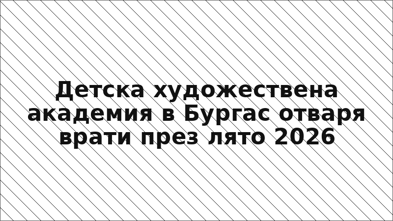 Детска художествена академия в Бургас отваря врати през лято 2026