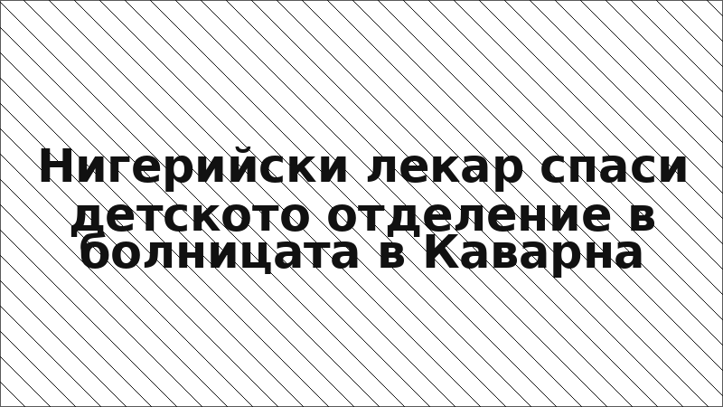 Нигерийски лекар спаси детското отделение в болницата в Каварна