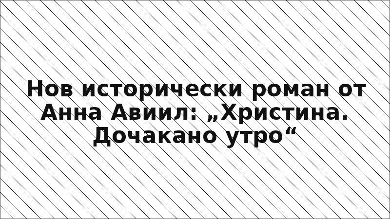 Нов исторически роман от Анна Авиил: „Христина. Дочакано утро“