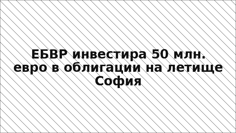 ЕБВР инвестира 50 млн. евро в облигации на летище София