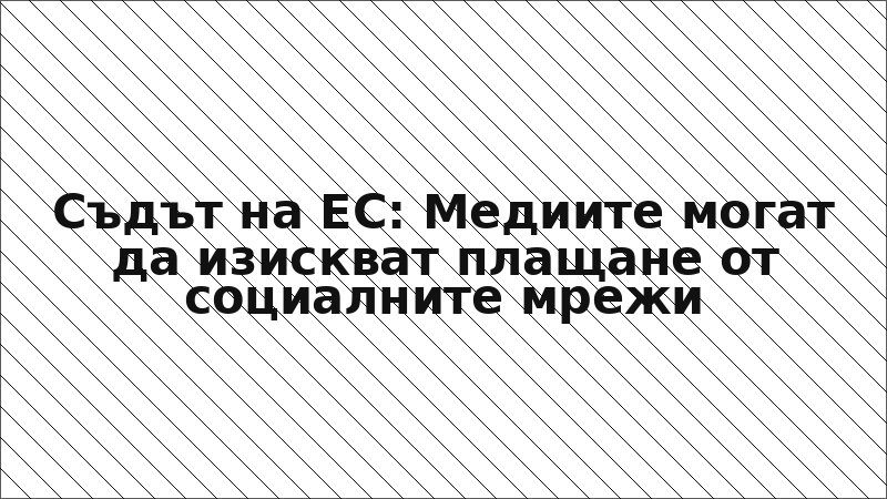 Съдът на ЕС: Медиите могат да изискват плащане от социалните мрежи