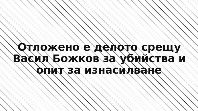 Отложено е делото срещу Васил Божков за убийства и опит за изнасилване