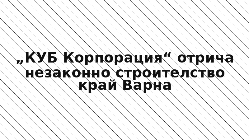 „КУБ Корпорация“ отрича незаконно строителство край Варна