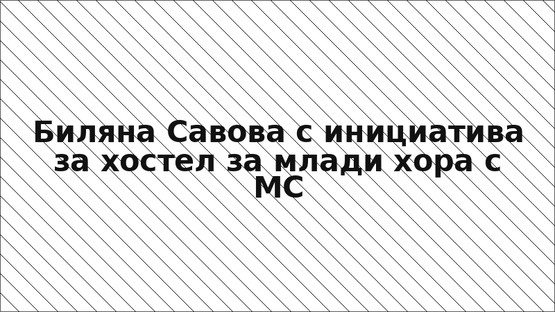 Биляна Савова с инициатива за хостел за млади хора с МС