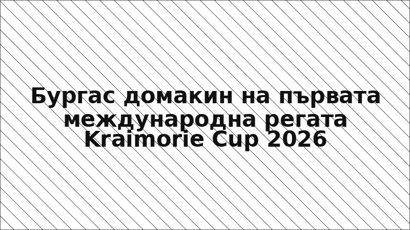 Бургас домакин на първата международна регата Kraimorie Cup 2026